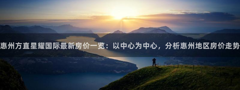 奇亿娱乐登录：惠州方直星耀国际最新房价一览：以中心为中心，分析惠州地区房价走势