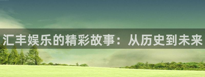 奇亿娱乐体育4：汇丰娱乐的精彩故事：从历史到未来