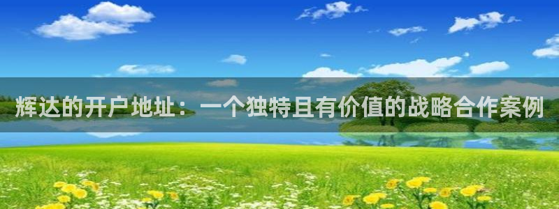 奇亿娱乐3登陆：辉达的开户地址：一个独特且有价值的战略合作案例