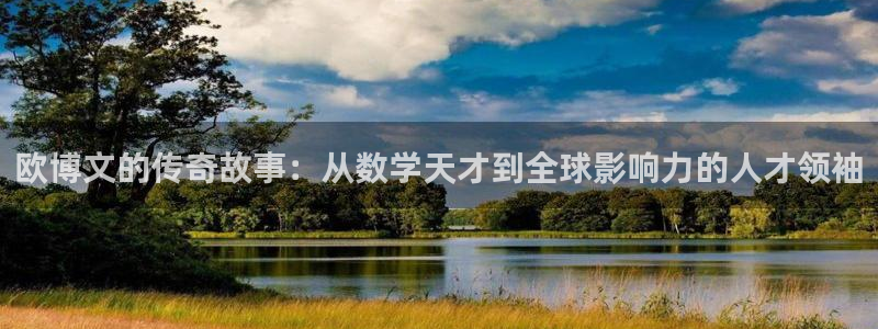 奇亿娱乐哪个游戏好爆：欧博文的传奇故事：从数学天才到全球影响力的人才领袖