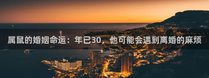 奇亿娱乐游戏官网平台：属鼠的婚姻命运：年已30，他可能会遇到离婚的麻烦