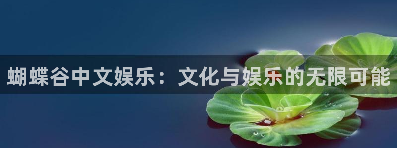 奇亿娱乐软件：蝴蝶谷中文娱乐：文化与娱乐的无限可能