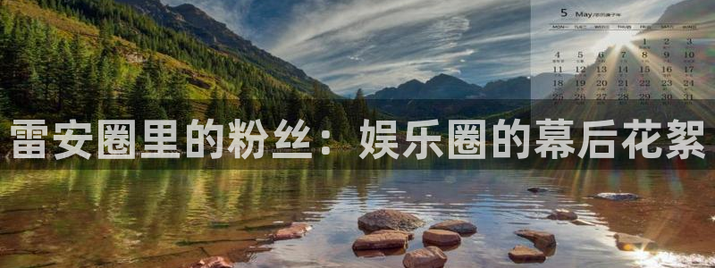奇亿娱乐体育eon：雷安圈里的粉丝：娱乐圈的幕后花絮