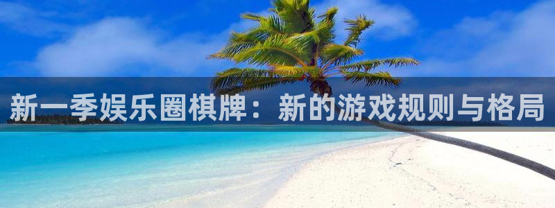 奇亿娱乐2平台注册：新一季娱乐圈棋牌：新的游戏规则与格局