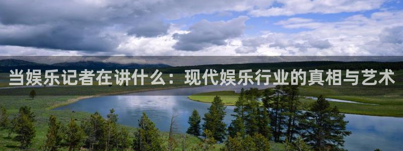 奇亿娱乐官网版下载链接：当娱乐记者在讲什么：现代娱乐行业的真相与艺术