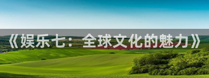 奇亿娱乐kgame：《娱乐七：全球文化的魅力》