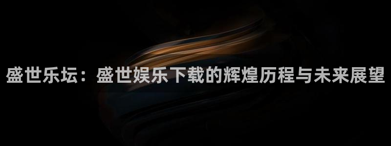 奇亿娱乐ccm赏金女王：盛世乐坛：盛世娱乐下载的辉煌历程与未来展望