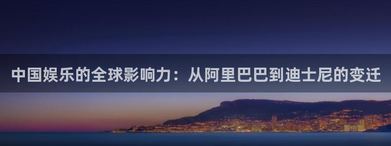奇亿娱乐体育游戏：中国娱乐的全球影响力：从阿里巴巴到迪士尼的变迁