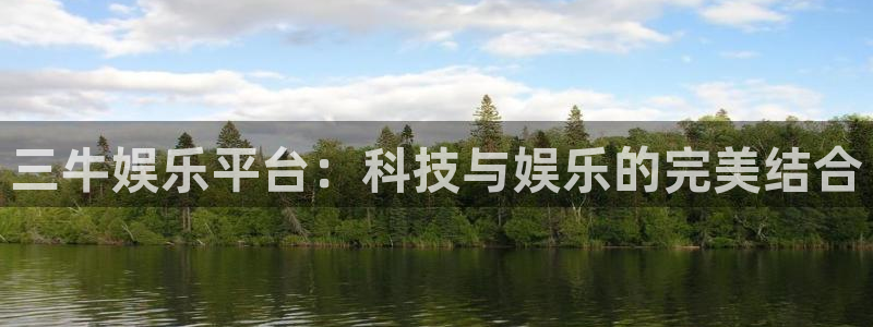 奇亿娱乐游戏官网平台：三牛娱乐平台：科技与娱乐的完美结合