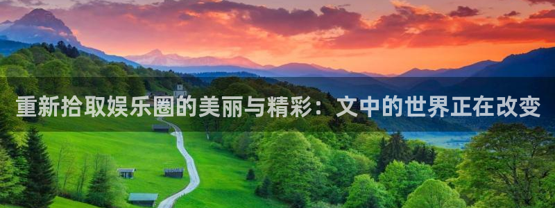 奇亿娱乐5招商：重新拾取娱乐圈的美丽与精彩：文中的世界正在改变