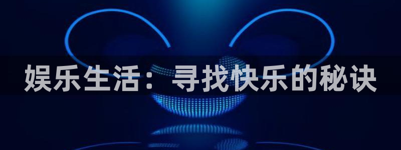 奇亿娱乐quan28.cc：娱乐生活：寻找快乐的秘诀