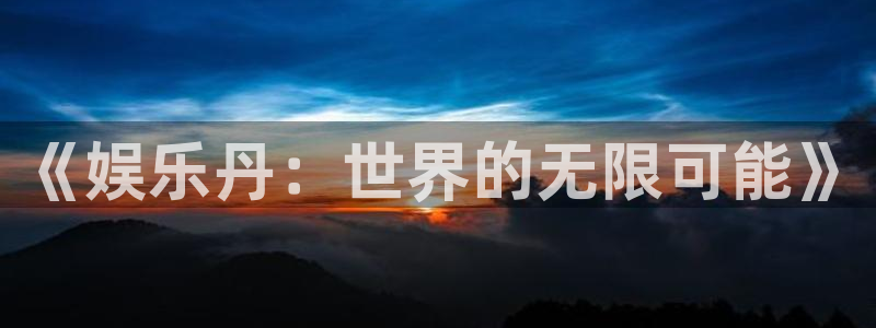奇亿娱乐体育网页版入口：《娱乐丹：世界的无限可能》