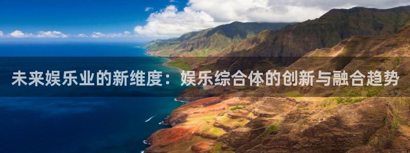 奇亿娱乐平台登录入口：未来娱乐业的新维度：娱乐综合体的创新与融合趋势