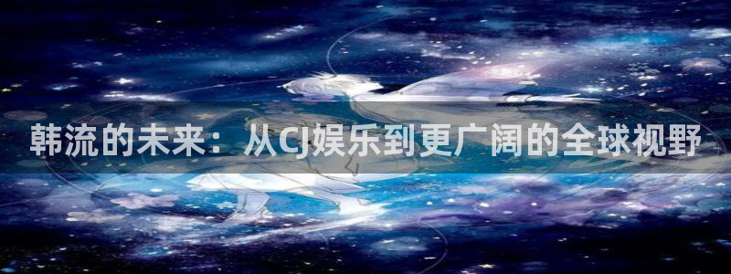 奇亿娱乐是什么平台：韩流的未来：从CJ娱乐到更广阔的全球视野