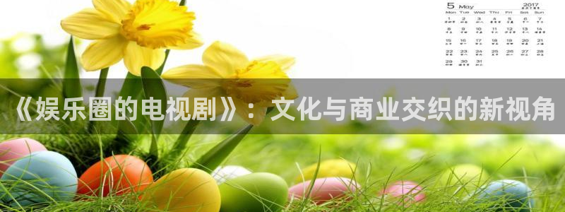奇亿娱乐体育网页版入口：《娱乐圈的电视剧》：文化与商业交织的新视角