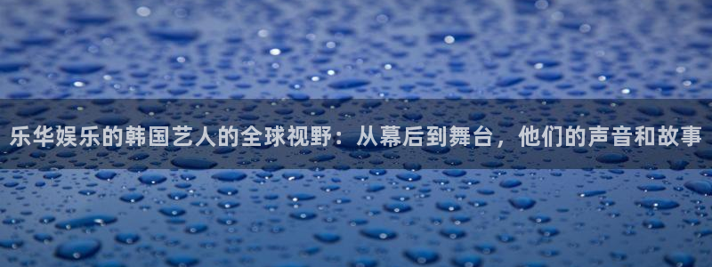 下载奇亿娱乐：乐华娱乐的韩国艺人的全球视野：从幕后到舞台，他们的声音和故事