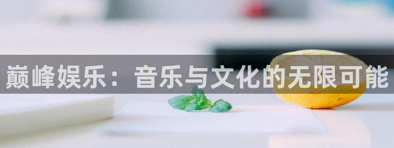 奇亿娱乐体育平台开号链接：巅峰娱乐：音乐与文化的无限可能