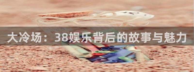 奇亿娱乐：大冷场：38娱乐背后的故事与魅力
